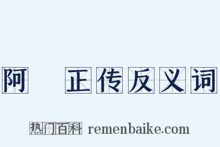 阿Ｑ正传反义词是什么意思的图片